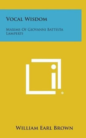 Vocal Wisdom: Maxims of Giovanni Battista Lamperti by William Earl Brown 9781258969097