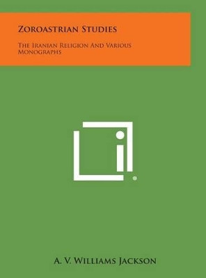 Zoroastrian Studies: The Iranian Religion and Various Monographs by A V Williams Jackson 9781258975654