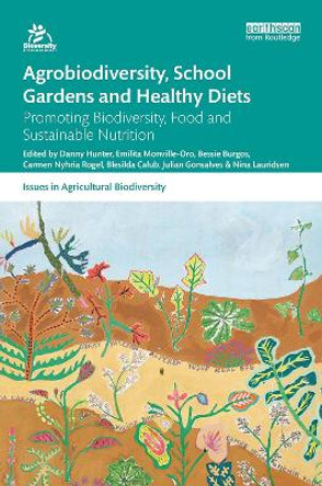 Agrobiodiversity, School Gardens and Healthy Diets: Promoting Biodiversity, Food and Sustainable Nutrition by Danny Hunter