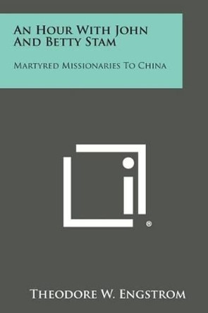 An Hour with John and Betty Stam: Martyred Missionaries to China by Theodore W Engstrom 9781258980351