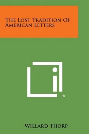 The Lost Tradition of American Letters by Willard Thorp 9781258980849