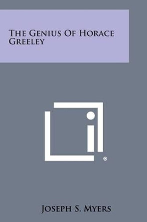 The Genius of Horace Greeley by Joseph S Myers 9781258984854