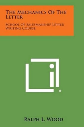 The Mechanics of the Letter: School of Salesmanship Letter Writing Course by Ralph L Wood 9781258984878