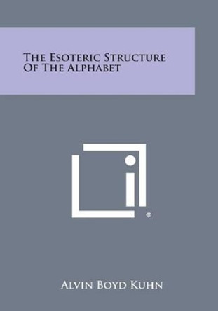 The Esoteric Structure of the Alphabet by Alvin Boyd Kuhn 9781258985974