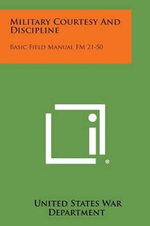 Military Courtesy and Discipline: Basic Field Manual FM 21-50 by United States War Department 9781258987473