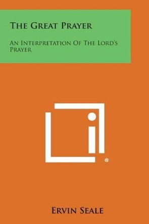 The Great Prayer: An Interpretation of the Lord's Prayer by Ervin Seale 9781258991692