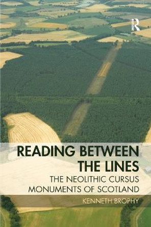 Reading Between the Lines: The Neolithic Cursus Monuments of Scotland by Kenneth Brophy