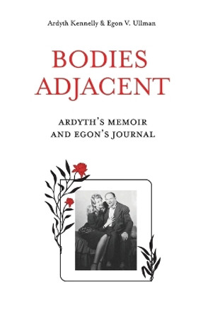 Bodies Adjacent: Ardyth's Memoir & Egon's Journal by Ardyth Kennelly 9780990432029