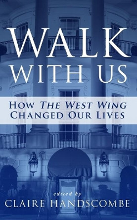 Walk With Us: How &quot;The West Wing&quot; Changed Our Lives by Claire Handscombe 9780997552317