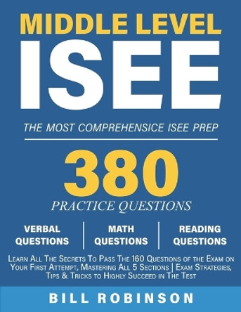 Middle Level ISEE: Learn All The Secrets To Pass The 160 Questions of the Exam on Your First Attempt, Mastering All 5 Sections Exam Strategies, Tips & Tricks to Highly Succeed in The Test by Bill Robinson 9781088085516