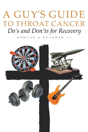 A Guy's Guide to Throat Cancer: Do's and Don'ts for Recovery - chemotherapy prayers hydration chemo-brain radiation-therapy lymphedema dry-mouth CT-Scan Peg-Tube CaringBridge by Edmund A Rossman, III 9781098015336