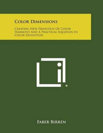 Color Dimensions: Creating New Principles of Color Harmony and a Practical Equation in Color Definition by Faber Birren 9781258994969