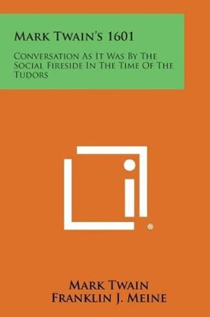 Mark Twain's 1601: Conversation as It Was by the Social Fireside in the Time of the Tudors by Mark Twain 9781258997687 Mark Twain's 1601: Conversation as It Was by the Social Fireside in the Time of the Tudors by Mark Twain 9781258997687
