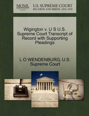 Wigington V. U S U.S. Supreme Court Transcript of Record with Supporting Pleadings by L O Wendenburg 9781270093121