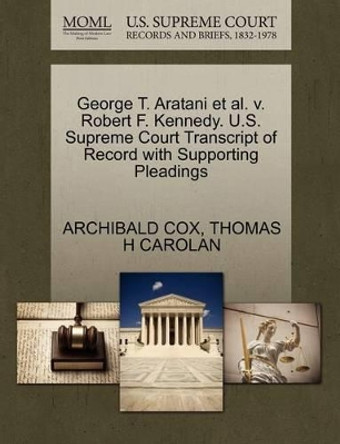 George T. Aratani et al. V. Robert F. Kennedy. U.S. Supreme Court Transcript of Record with Supporting Pleadings by Archibald Cox 9781270490456