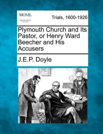 Plymouth Church and Its Pastor, or Henry Ward Beecher and His Accusers by J E P Doyle 9781275070073