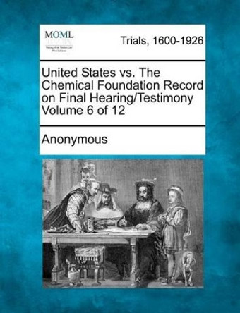 United States vs. the Chemical Foundation Record on Final Hearing/Testimony Volume 6 of 12 by Anonymous 9781275068018