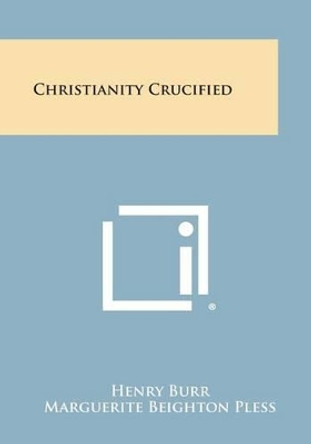 Christianity Crucified by Henry Burr 9781258999605
