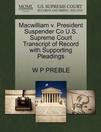 Macwilliam V. President Suspender Co U.S. Supreme Court Transcript of Record with Supporting Pleadings by W P Preble 9781270109518