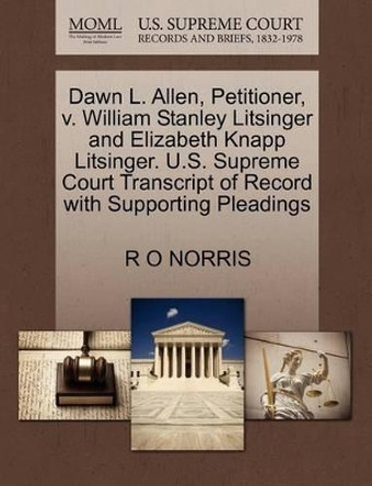 Dawn L. Allen, Petitioner, V. William Stanley Litsinger and Elizabeth Knapp Litsinger. U.S. Supreme Court Transcript of Record with Supporting Pleadings by R O Norris 9781270381822