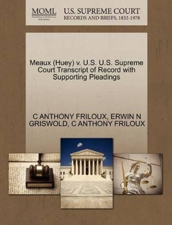 Meaux (Huey) V. U.S. U.S. Supreme Court Transcript of Record with Supporting Pleadings by Erwin N Griswold 9781270626336