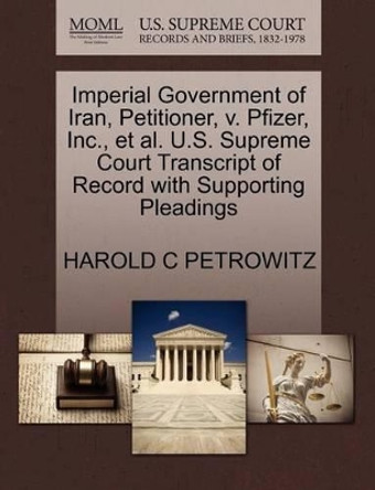 Imperial Government of Iran, Petitioner, V. Pfizer, Inc., Et Al. U.S. Supreme Court Transcript of Record with Supporting Pleadings by Harold C Petrowitz 9781270653783