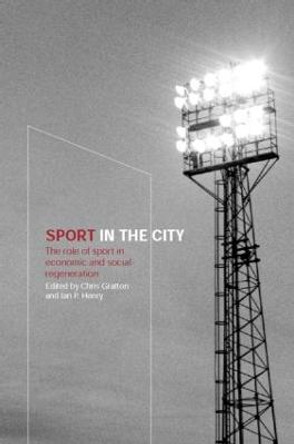 Sport in the City: The Role of Sport in Economic and Social Regeneration by Chris Gratton