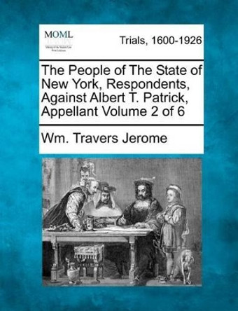 The People of the State of New York, Respondents, Against Albert T. Patrick, Appellant Volume 2 of 6 by Wm Travers Jerome 9781275066717