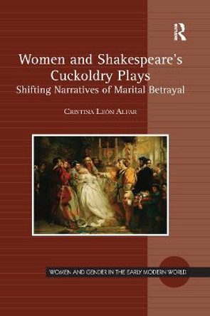 Women and Shakespeare's Cuckoldry Plays: Shifting Narratives of Marital Betrayal by Cristina Leon Alfar