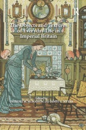 The Objects and Textures of Everyday Life in Imperial Britain by Janet C. Myers