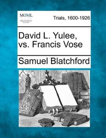 David L. Yulee, vs. Francis Vose by Samuel Blatchford 9781275075542