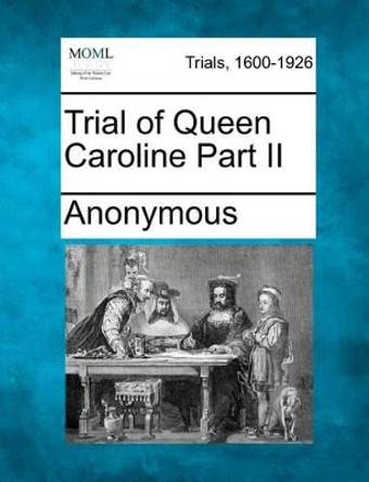 Trial of Queen Caroline Part II by Anonymous 9781275076884