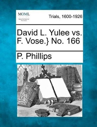 David L. Yulee vs. F. Vose.} No. 166 by P Phillips 9781275077102