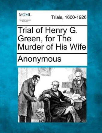 Trial of Henry G. Green, for the Murder of His Wife by Anonymous 9781275093904