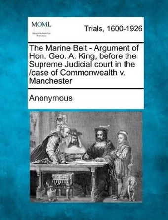 The Marine Belt - Argument of Hon. Geo. A. King, Before the Supreme Judicial Court in the /Case of Commonwealth V. Manchester by Anonymous 9781275098350