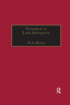 Violence in Late Antiquity: Perceptions and Practices by H. A. Drake