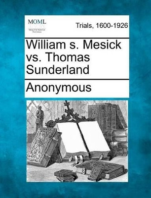 William S. Mesick vs. Thomas Sunderland by Anonymous 9781275112247