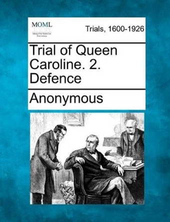 Trial of Queen Caroline. 2. Defence by Anonymous 9781275087194