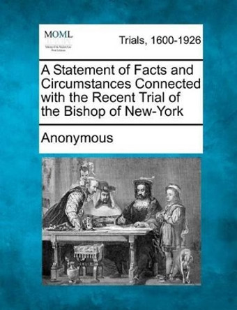 A Statement of Facts and Circumstances Connected with the Recent Trial of the Bishop of New-York by Anonymous 9781275087422