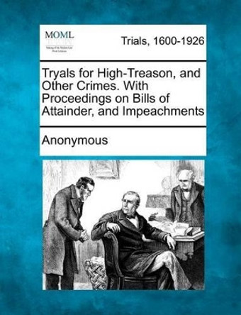 Tryals for High-Treason, and Other Crimes. with Proceedings on Bills of Attainder, and Impeachments by Anonymous 9781275095397