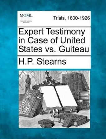 Expert Testimony in Case of United States vs. Guiteau by H P Stearns 9781275113589