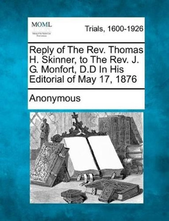 Reply of the Rev. Thomas H. Skinner, to the Rev. J. G. Monfort, D.D in His Editorial of May 17, 1876 by Anonymous 9781275115682