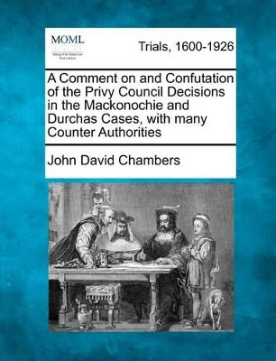 A Comment on and Confutation of the Privy Council Decisions in the Mackonochie and Durchas Cases, with Many Counter Authorities by John David Chambers 9781275306899