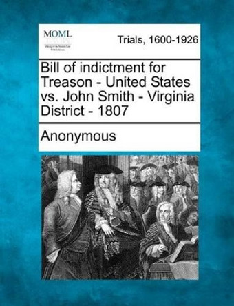 Bill of Indictment for Treason - United States vs. John Smith - Virginia District - 1807 by Anonymous 9781275309791