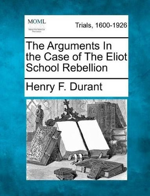 The Arguments in the Case of the Eliot School Rebellion by Henry F Durant 9781275485327