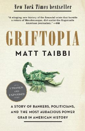 Griftopia: A Story of Bankers, Politicians, and the Most Audacious Power Grab in American History by Matt Taibbi