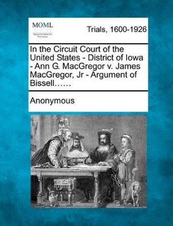 In the Circuit Court of the United States - District of Iowa - Ann G. MacGregor V. James MacGregor, Jr - Argument of Bissell...... by Anonymous 9781275491601