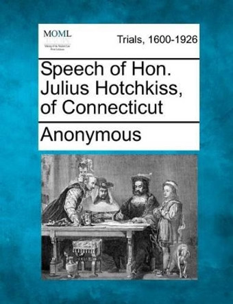 Speech of Hon. Julius Hotchkiss, of Connecticut by Anonymous 9781275493186