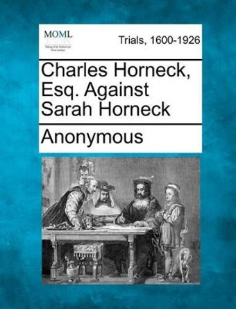 Charles Horneck, Esq. Against Sarah Horneck by Anonymous 9781275498747