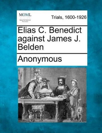 Elias C. Benedict Against James J. Belden by Anonymous 9781275499980